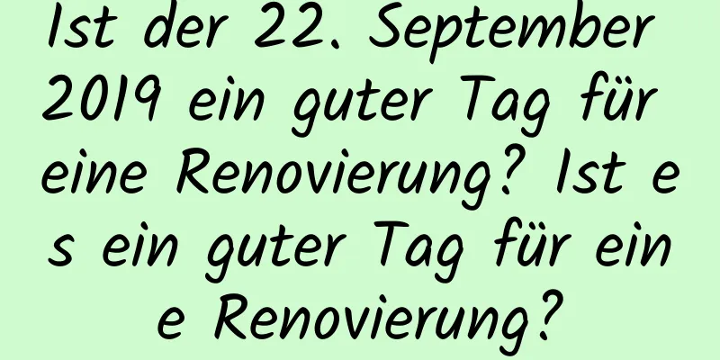 Ist der 22. September 2019 ein guter Tag für eine Renovierung? Ist es ein guter Tag für eine Renovierung?