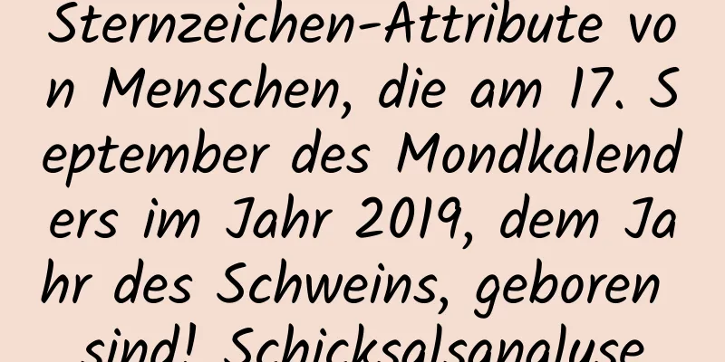 Sternzeichen-Attribute von Menschen, die am 17. September des Mondkalenders im Jahr 2019, dem Jahr des Schweins, geboren sind! Schicksalsanalyse