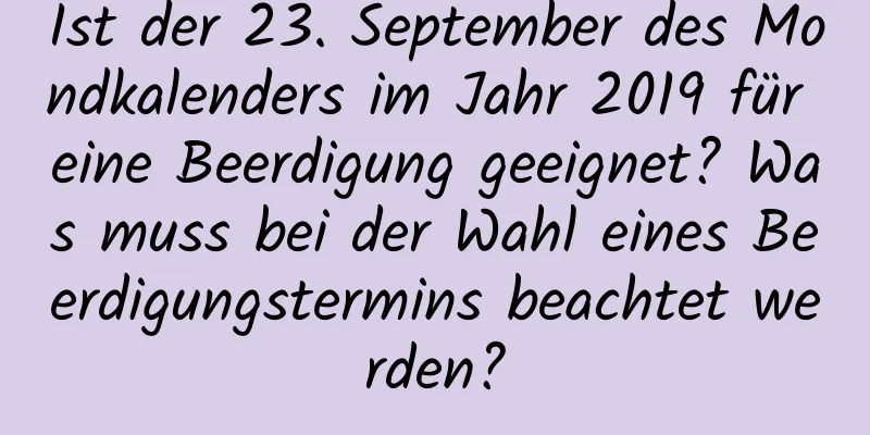 Ist der 23. September des Mondkalenders im Jahr 2019 für eine Beerdigung geeignet? Was muss bei der Wahl eines Beerdigungstermins beachtet werden?