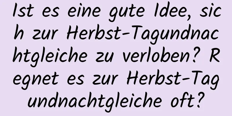 Ist es eine gute Idee, sich zur Herbst-Tagundnachtgleiche zu verloben? Regnet es zur Herbst-Tagundnachtgleiche oft?