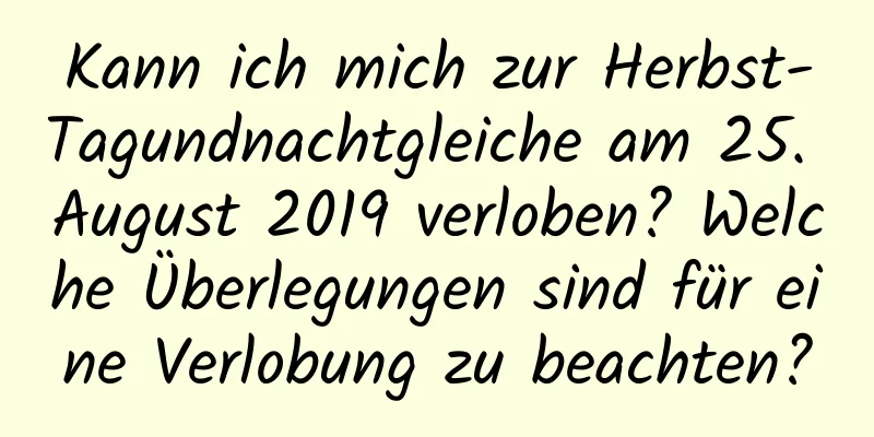 Kann ich mich zur Herbst-Tagundnachtgleiche am 25. August 2019 verloben? Welche Überlegungen sind für eine Verlobung zu beachten?