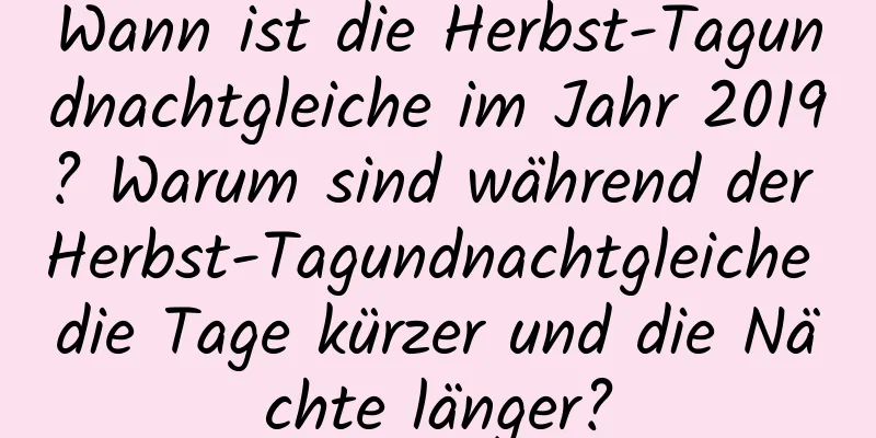 Wann ist die Herbst-Tagundnachtgleiche im Jahr 2019? Warum sind während der Herbst-Tagundnachtgleiche die Tage kürzer und die Nächte länger?