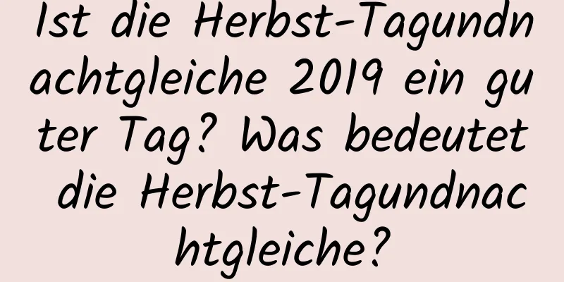 Ist die Herbst-Tagundnachtgleiche 2019 ein guter Tag? Was bedeutet die Herbst-Tagundnachtgleiche?