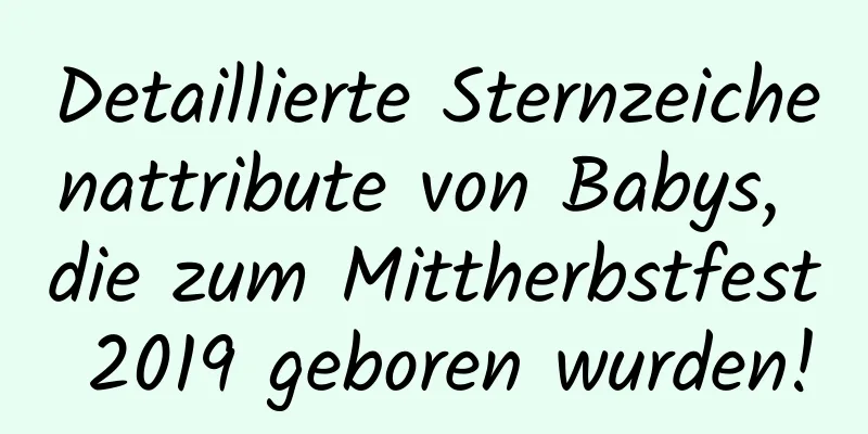 Detaillierte Sternzeichenattribute von Babys, die zum Mittherbstfest 2019 geboren wurden!