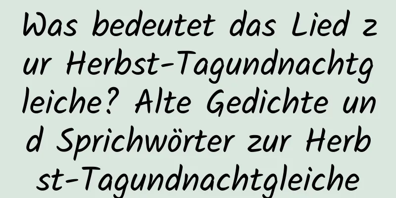 Was bedeutet das Lied zur Herbst-Tagundnachtgleiche? Alte Gedichte und Sprichwörter zur Herbst-Tagundnachtgleiche