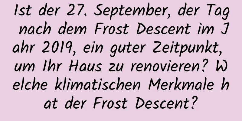 Ist der 27. September, der Tag nach dem Frost Descent im Jahr 2019, ein guter Zeitpunkt, um Ihr Haus zu renovieren? Welche klimatischen Merkmale hat der Frost Descent?