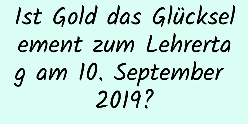 Ist Gold das Glückselement zum Lehrertag am 10. September 2019?