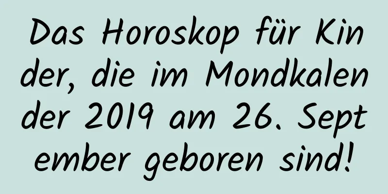 Das Horoskop für Kinder, die im Mondkalender 2019 am 26. September geboren sind!