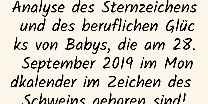 Analyse des Sternzeichens und des beruflichen Glücks von Babys, die am 28. September 2019 im Mondkalender im Zeichen des Schweins geboren sind!