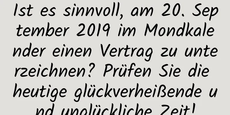 Ist es sinnvoll, am 20. September 2019 im Mondkalender einen Vertrag zu unterzeichnen? Prüfen Sie die heutige glückverheißende und unglückliche Zeit!