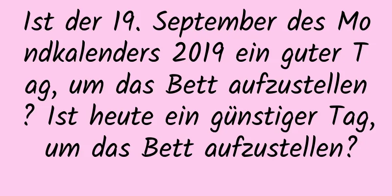 Ist der 19. September des Mondkalenders 2019 ein guter Tag, um das Bett aufzustellen? Ist heute ein günstiger Tag, um das Bett aufzustellen?