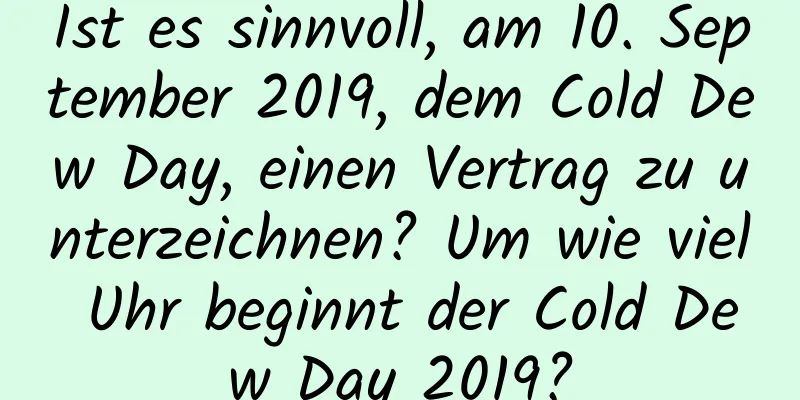 Ist es sinnvoll, am 10. September 2019, dem Cold Dew Day, einen Vertrag zu unterzeichnen? Um wie viel Uhr beginnt der Cold Dew Day 2019?