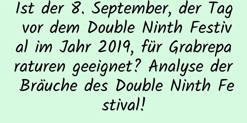 Ist der 8. September, der Tag vor dem Double Ninth Festival im Jahr 2019, für Grabreparaturen geeignet? Analyse der Bräuche des Double Ninth Festival!