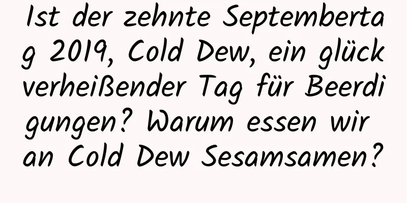 Ist der zehnte Septembertag 2019, Cold Dew, ein glückverheißender Tag für Beerdigungen? Warum essen wir an Cold Dew Sesamsamen?