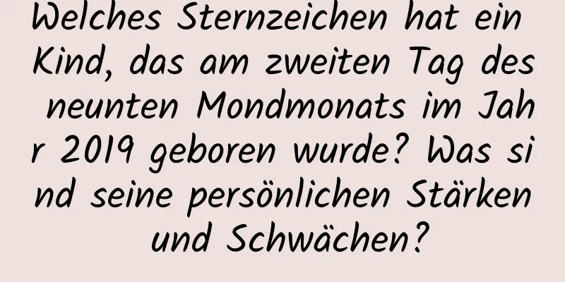 Welches Sternzeichen hat ein Kind, das am zweiten Tag des neunten Mondmonats im Jahr 2019 geboren wurde? Was sind seine persönlichen Stärken und Schwächen?