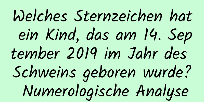 Welches Sternzeichen hat ein Kind, das am 14. September 2019 im Jahr des Schweins geboren wurde? Numerologische Analyse