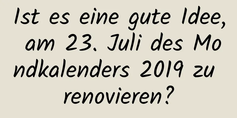 Ist es eine gute Idee, am 23. Juli des Mondkalenders 2019 zu renovieren?