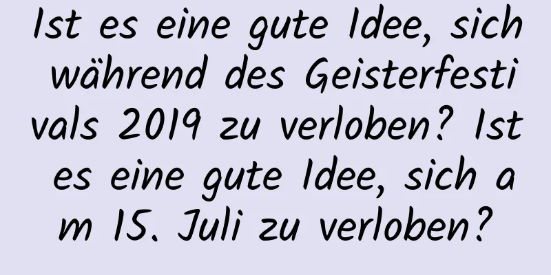 Ist es eine gute Idee, sich während des Geisterfestivals 2019 zu verloben? Ist es eine gute Idee, sich am 15. Juli zu verloben?