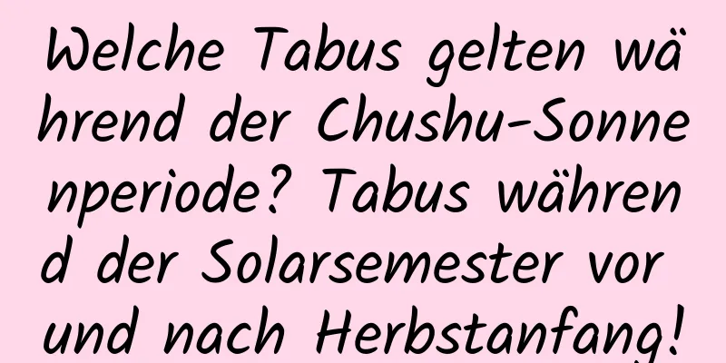 Welche Tabus gelten während der Chushu-Sonnenperiode? Tabus während der Solarsemester vor und nach Herbstanfang!