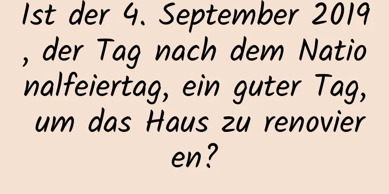 Ist der 4. September 2019, der Tag nach dem Nationalfeiertag, ein guter Tag, um das Haus zu renovieren?