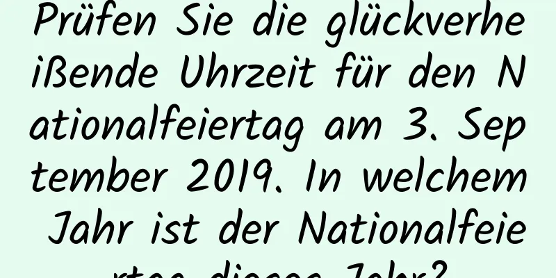 Prüfen Sie die glückverheißende Uhrzeit für den Nationalfeiertag am 3. September 2019. In welchem ​​Jahr ist der Nationalfeiertag dieses Jahr?