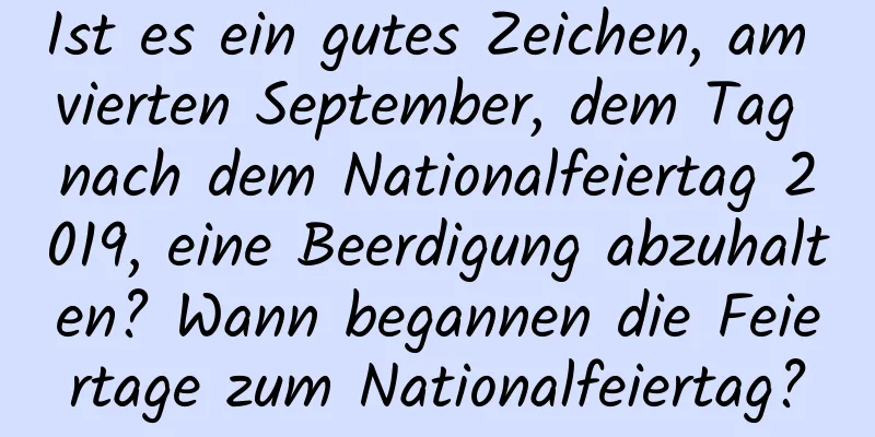 Ist es ein gutes Zeichen, am vierten September, dem Tag nach dem Nationalfeiertag 2019, eine Beerdigung abzuhalten? Wann begannen die Feiertage zum Nationalfeiertag?