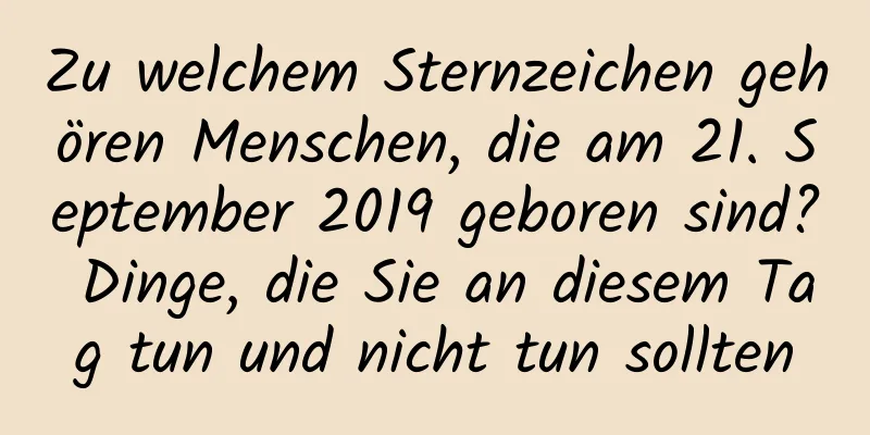 Zu welchem ​​Sternzeichen gehören Menschen, die am 21. September 2019 geboren sind? Dinge, die Sie an diesem Tag tun und nicht tun sollten