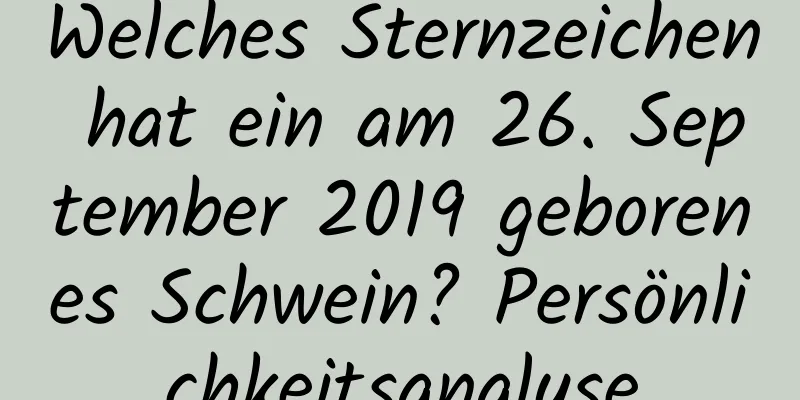 Welches Sternzeichen hat ein am 26. September 2019 geborenes Schwein? Persönlichkeitsanalyse