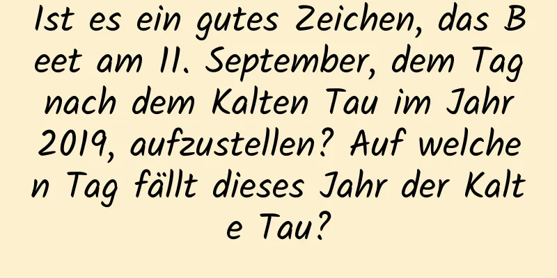 Ist es ein gutes Zeichen, das Beet am 11. September, dem Tag nach dem Kalten Tau im Jahr 2019, aufzustellen? Auf welchen Tag fällt dieses Jahr der Kalte Tau?