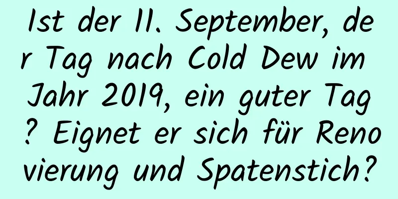 Ist der 11. September, der Tag nach Cold Dew im Jahr 2019, ein guter Tag? Eignet er sich für Renovierung und Spatenstich?