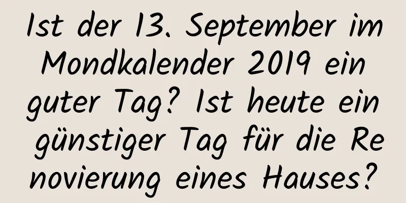 Ist der 13. September im Mondkalender 2019 ein guter Tag? Ist heute ein günstiger Tag für die Renovierung eines Hauses?