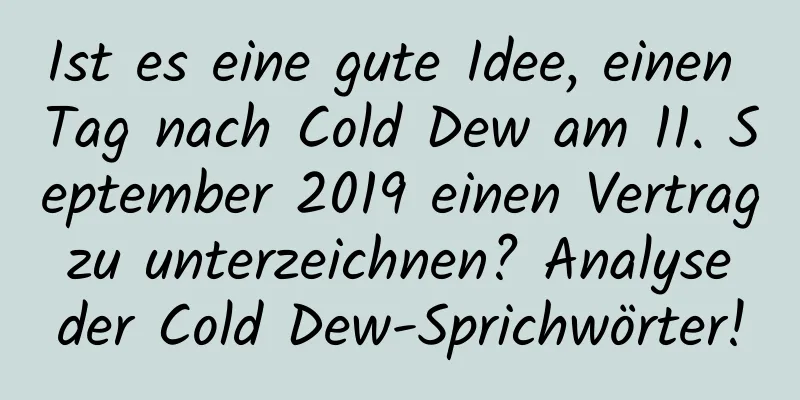 Ist es eine gute Idee, einen Tag nach Cold Dew am 11. September 2019 einen Vertrag zu unterzeichnen? Analyse der Cold Dew-Sprichwörter!