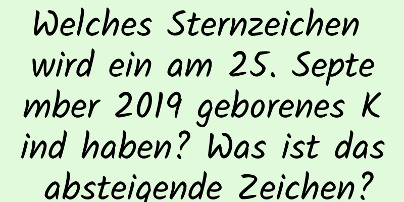 Welches Sternzeichen wird ein am 25. September 2019 geborenes Kind haben? Was ist das absteigende Zeichen?