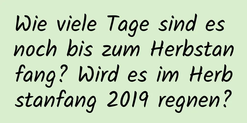 Wie viele Tage sind es noch bis zum Herbstanfang? Wird es im Herbstanfang 2019 regnen?