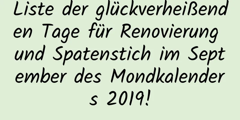 Liste der glückverheißenden Tage für Renovierung und Spatenstich im September des Mondkalenders 2019!