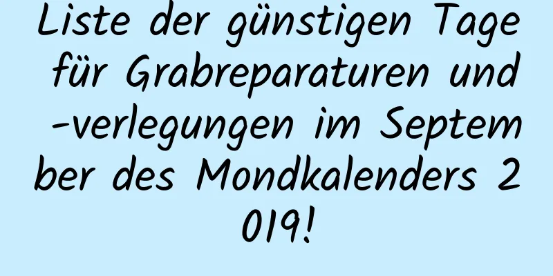 Liste der günstigen Tage für Grabreparaturen und -verlegungen im September des Mondkalenders 2019!