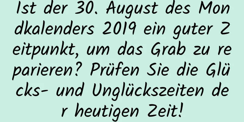 Ist der 30. August des Mondkalenders 2019 ein guter Zeitpunkt, um das Grab zu reparieren? Prüfen Sie die Glücks- und Unglückszeiten der heutigen Zeit!