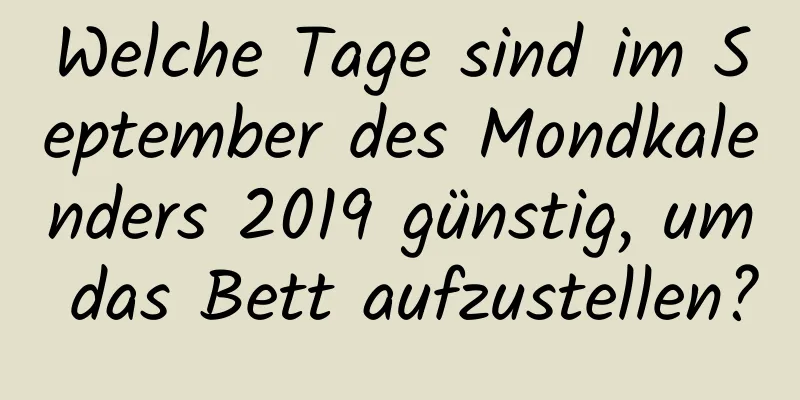 Welche Tage sind im September des Mondkalenders 2019 günstig, um das Bett aufzustellen?