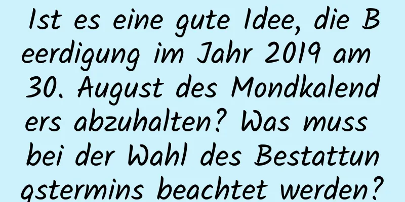 Ist es eine gute Idee, die Beerdigung im Jahr 2019 am 30. August des Mondkalenders abzuhalten? Was muss bei der Wahl des Bestattungstermins beachtet werden?