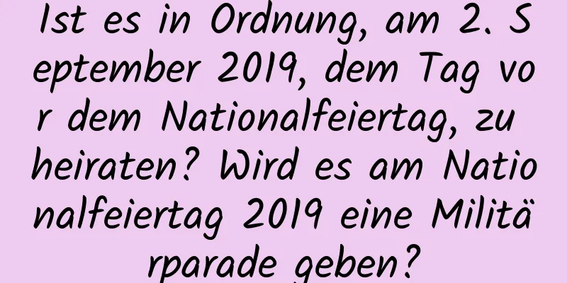 Ist es in Ordnung, am 2. September 2019, dem Tag vor dem Nationalfeiertag, zu heiraten? Wird es am Nationalfeiertag 2019 eine Militärparade geben?