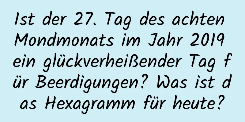 Ist der 27. Tag des achten Mondmonats im Jahr 2019 ein glückverheißender Tag für Beerdigungen? Was ist das Hexagramm für heute?