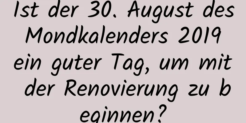 Ist der 30. August des Mondkalenders 2019 ein guter Tag, um mit der Renovierung zu beginnen?