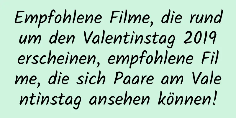 Empfohlene Filme, die rund um den Valentinstag 2019 erscheinen, empfohlene Filme, die sich Paare am Valentinstag ansehen können!