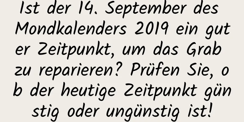 Ist der 14. September des Mondkalenders 2019 ein guter Zeitpunkt, um das Grab zu reparieren? Prüfen Sie, ob der heutige Zeitpunkt günstig oder ungünstig ist!