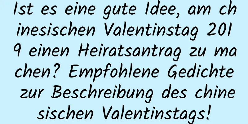 Ist es eine gute Idee, am chinesischen Valentinstag 2019 einen Heiratsantrag zu machen? Empfohlene Gedichte zur Beschreibung des chinesischen Valentinstags!