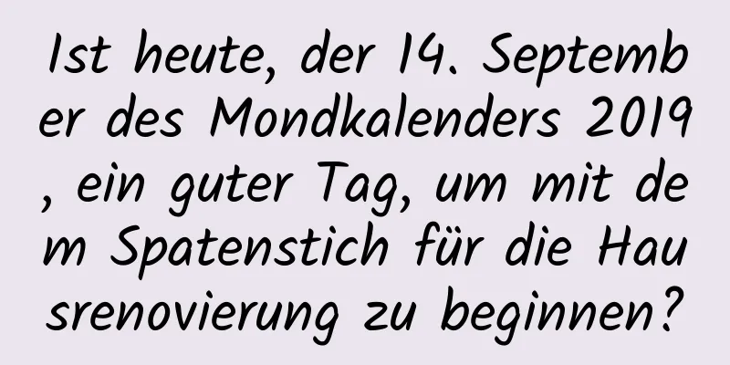 Ist heute, der 14. September des Mondkalenders 2019, ein guter Tag, um mit dem Spatenstich für die Hausrenovierung zu beginnen?