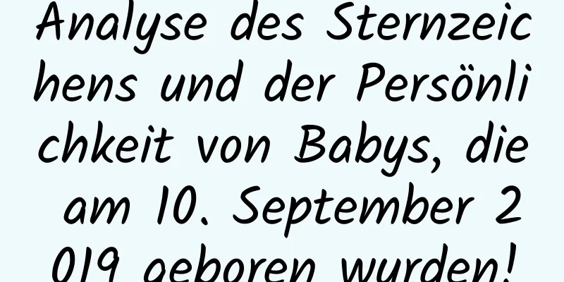 Analyse des Sternzeichens und der Persönlichkeit von Babys, die am 10. September 2019 geboren wurden!