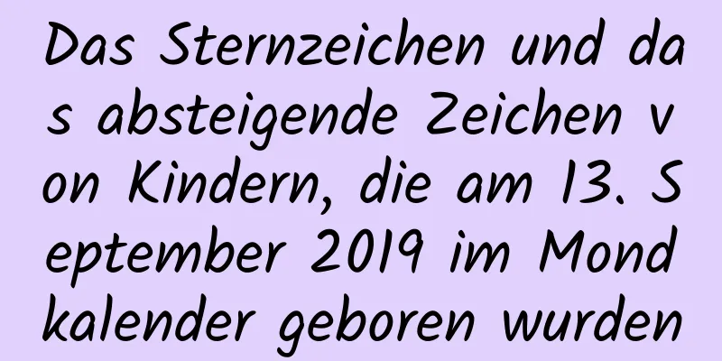 Das Sternzeichen und das absteigende Zeichen von Kindern, die am 13. September 2019 im Mondkalender geboren wurden