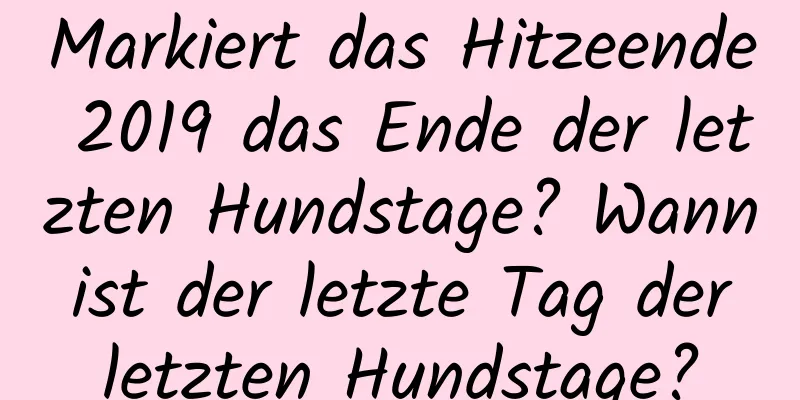 Markiert das Hitzeende 2019 das Ende der letzten Hundstage? Wann ist der letzte Tag der letzten Hundstage?