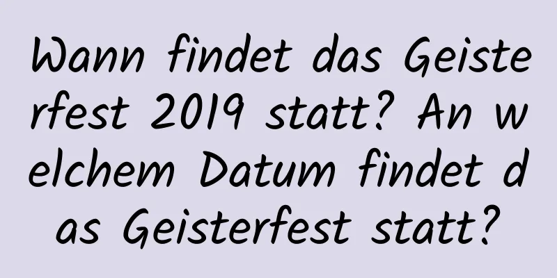 Wann findet das Geisterfest 2019 statt? An welchem ​​Datum findet das Geisterfest statt?